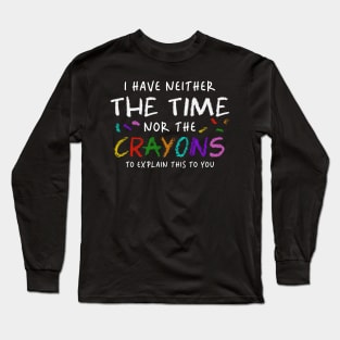 i have neither the time nor the crayons to explain this to you Long Sleeve T-Shirt